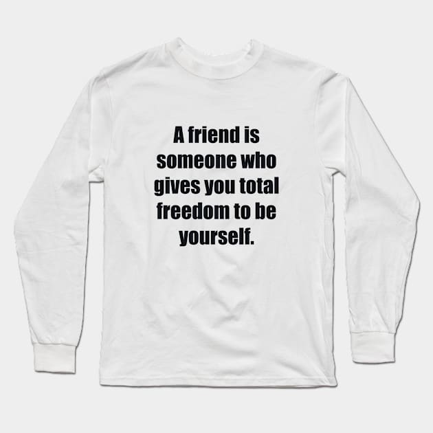 A friend is someone who gives you total freedom to be yourself Long Sleeve T-Shirt by BL4CK&WH1TE 